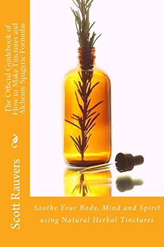 The Official Guidebook of How to Make Tinctures and Alchemy Spagyric Formulas: Soothe Your Body, Mind and Spirit using Natural Herbal Tinctures von CREATESPACE